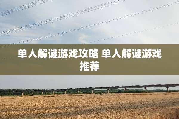单人解谜游戏攻略 单人解谜游戏推荐 单人解谜游戏攻略 单人解谜游戏推荐