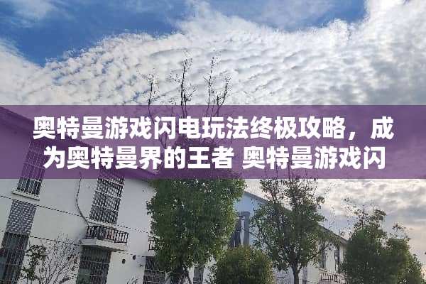 奥特曼游戏闪电玩法终极攻略,成为奥特曼界的王者 奥特曼游戏闪电玩法攻略 奥特曼游戏闪电玩法终极攻略,成为奥特曼界的王者 奥特曼游戏闪电玩法攻略