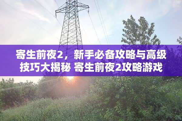 寄生前夜2,新手必备攻略与高级技巧大揭秘 寄生前夜2攻略游戏 寄生前夜2,新手必备攻略与高级技巧大揭秘 寄生前夜2攻略游戏