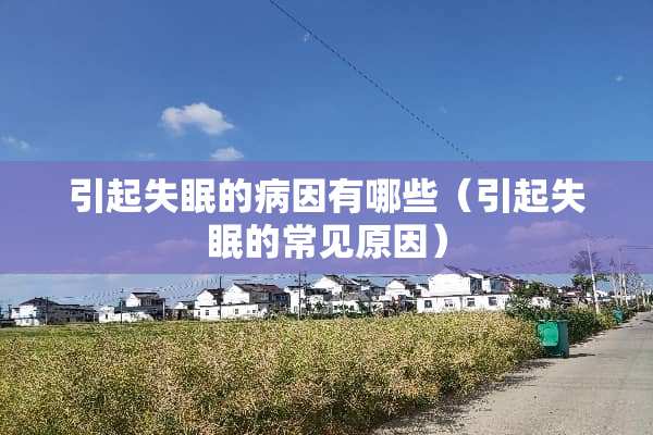 引起失眠的病因有哪些（引起失眠的常见原因）