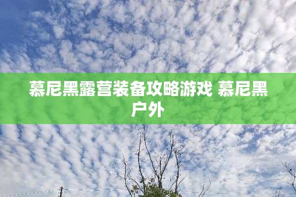 慕尼黑露营装备攻略游戏 慕尼黑户外 慕尼黑露营装备攻略游戏 慕尼黑户外
