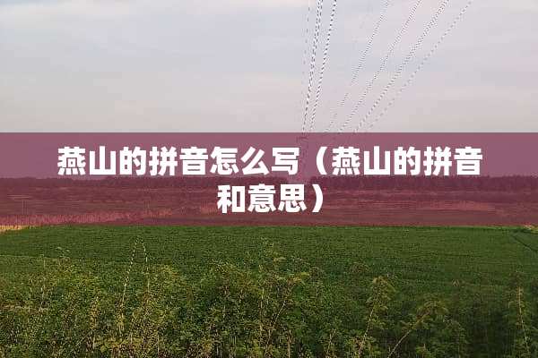 燕山的拼音怎么写（燕山的拼音和意思）