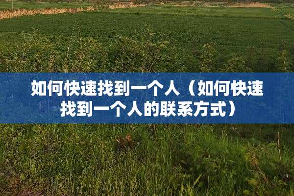 如何快速找到一个人（如何快速找到一个人的联系方式）
