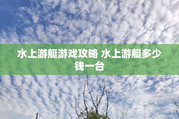 水上游艇游戏攻略 水上游艇多少钱一台