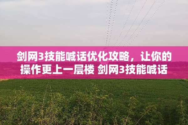 剑网3技能喊话优化攻略，让你的操作更上一层楼 剑网3技能喊话