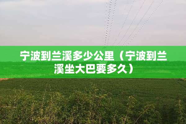 宁波到兰溪多少公里（宁波到兰溪坐大巴要多久）
