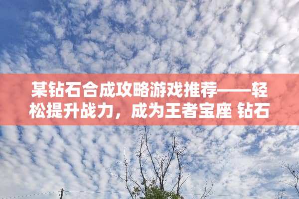 某钻石合成攻略游戏推荐——轻松提升战力，成为王者宝座 钻石合成攻略游戏推荐