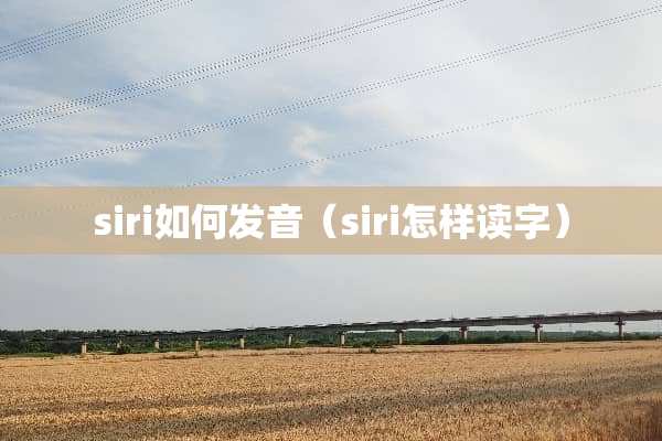 siri如何发音（siri怎样读字）