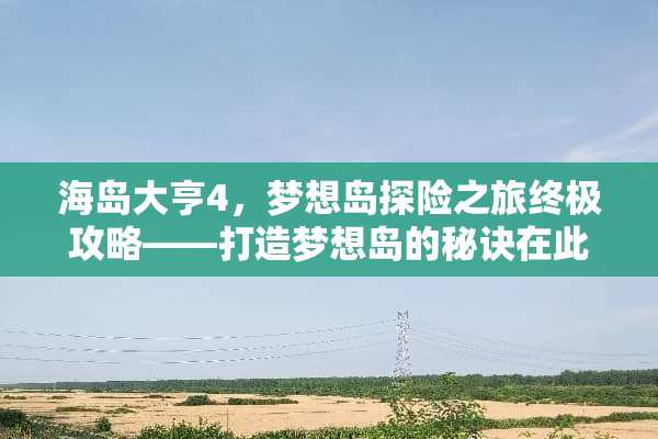 海岛大亨4，梦想岛探险之旅终极攻略——打造梦想岛的秘诀在此！ 海岛大亨攻略