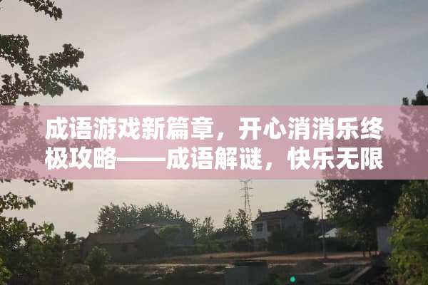 成语游戏新篇章，开心消消乐终极攻略——成语解谜，快乐无限！ 成语游戏开心消消乐攻略