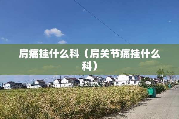 肩痛挂什么科（肩关节痛挂什么科）