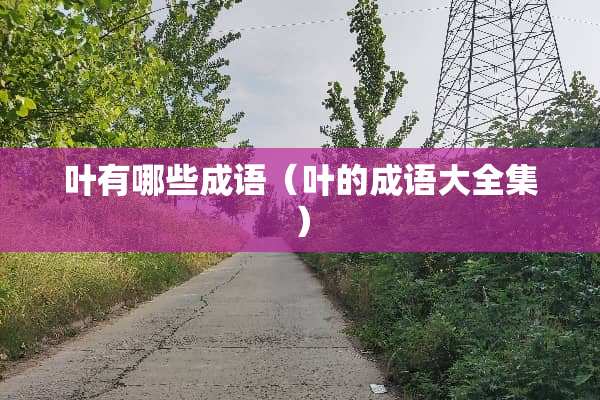 叶有哪些成语（叶的成语大全集）