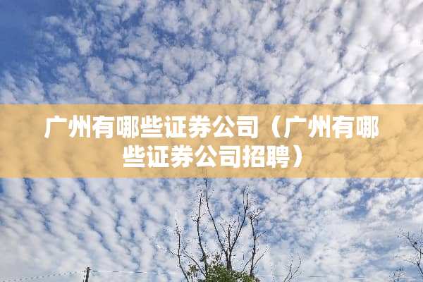 广州有哪些证券公司（广州有哪些证券公司招聘）