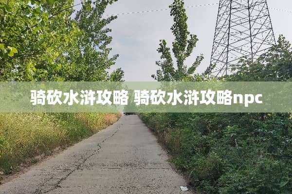 骑砍水浒攻略 骑砍水浒攻略npc 骑砍水浒攻略 骑砍水浒攻略npc