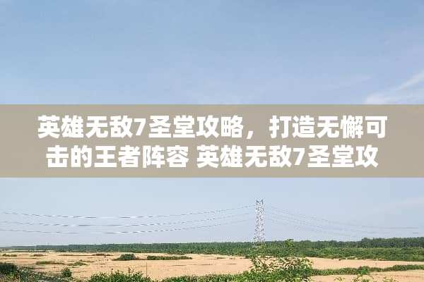 英雄无敌7圣堂攻略，打造无懈可击的王者阵容 英雄无敌7圣堂攻略