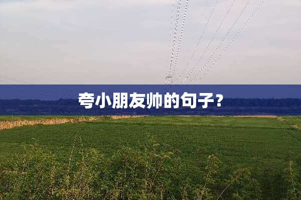 夸小朋友帅的句子？