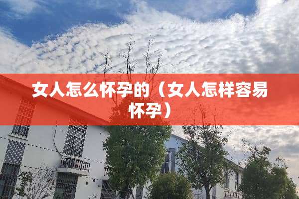 女人怎么怀孕的（女人怎样容易怀孕）