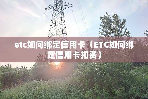 etc如何绑定***（ETC如何绑定***扣费）