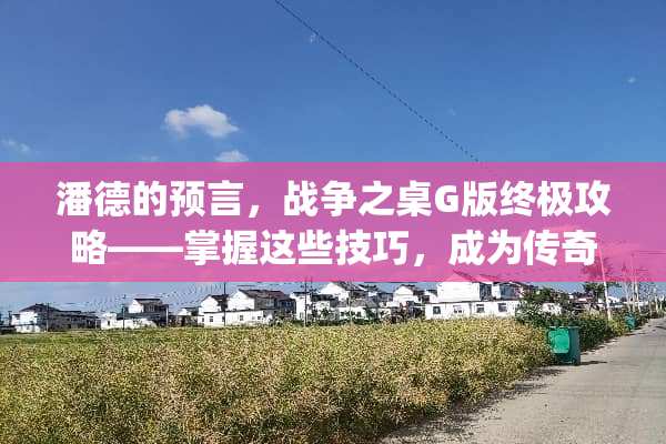 潘德的预言，战争之桌G版终极攻略——掌握这些技巧，成为传奇英雄！ 潘德的预言g版攻略