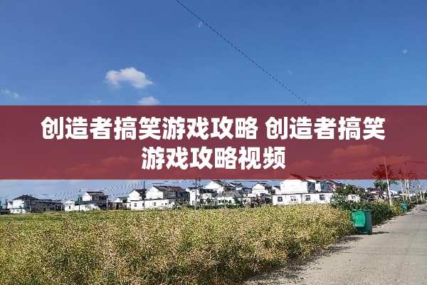 创造者搞笑游戏攻略 创造者搞笑游戏攻略视频 创造者搞笑游戏攻略 创造者搞笑游戏攻略视频