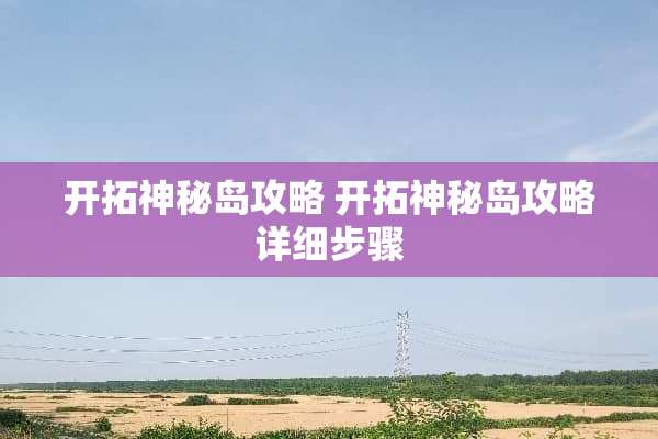 开拓神秘岛攻略 开拓神秘岛攻略详细步骤