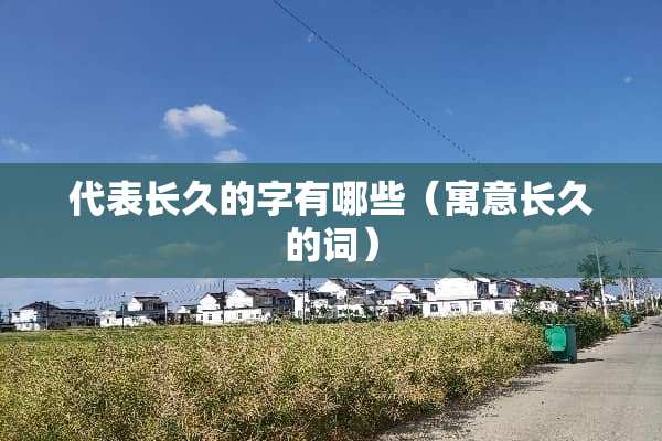 代表长久的字有哪些（寓意长久的词）