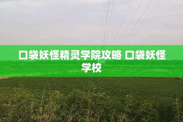 口袋妖怪精灵学院攻略 口袋妖怪学校