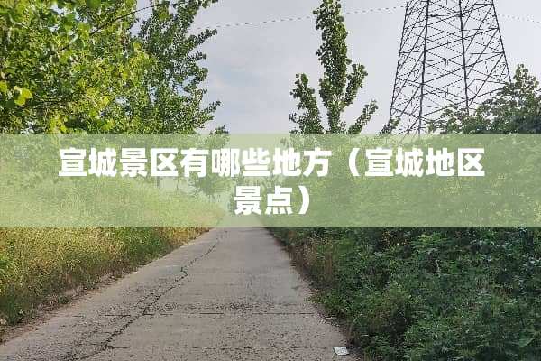 宣城景区有哪些地方（宣城地区景点）