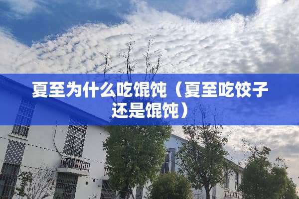 夏至为什么吃馄饨（夏至吃饺子还是馄饨）