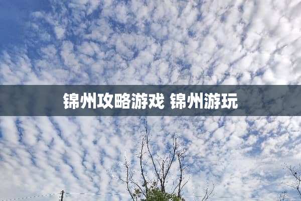 锦州攻略游戏 锦州游玩 锦州攻略游戏 锦州游玩