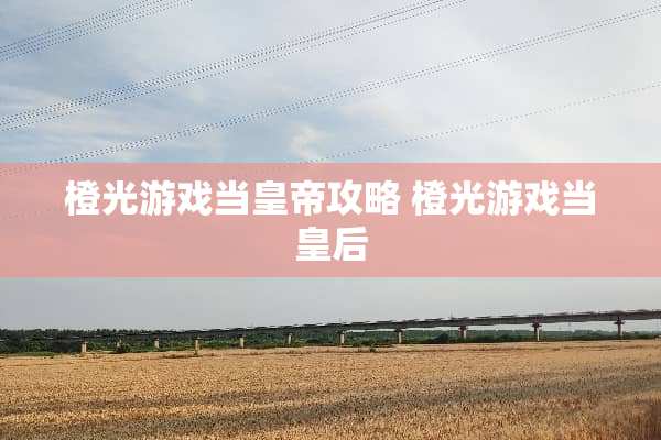 橙光游戏当皇帝攻略 橙光游戏当皇后