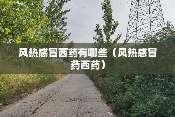 风热感冒西药有哪些（风热感冒药西药）