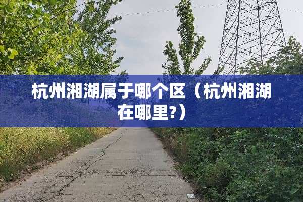杭州湘湖属于哪个区（杭州湘湖在哪里?）