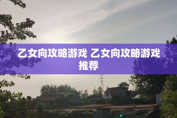 乙女向攻略游戏 乙女向攻略游戏推荐