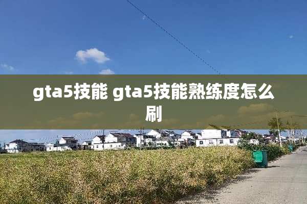 gta5技能 gta5技能熟练度怎么刷