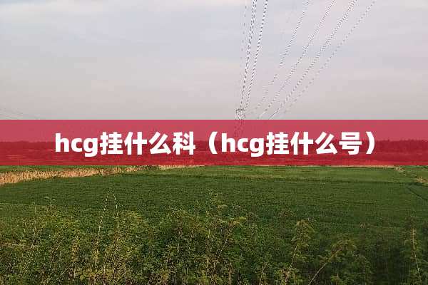 hcg挂什么科(hcg挂什么号) hcg挂什么科(hcg挂什么号)