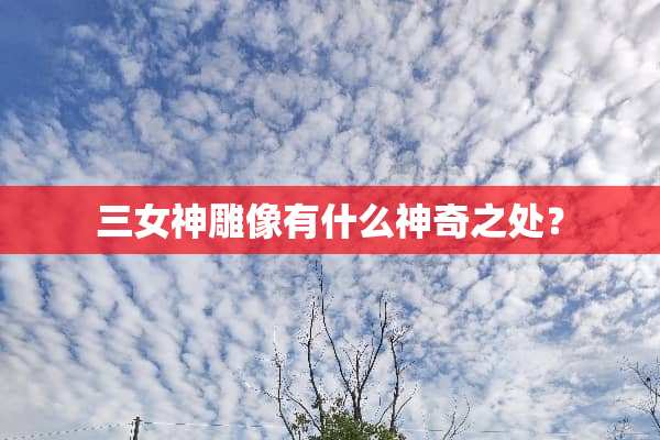 三女神雕像有什么神奇之处？