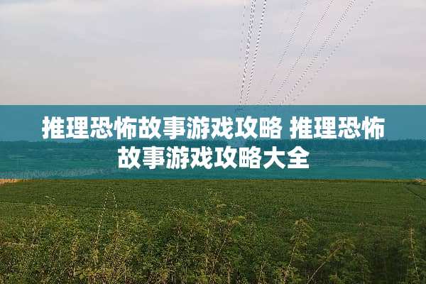 推理恐怖故事游戏攻略 推理恐怖故事游戏攻略大全