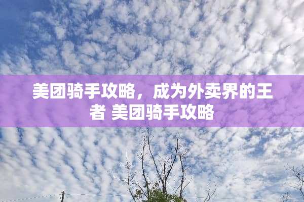 美团骑手攻略，成为外卖界的王者 美团骑手攻略