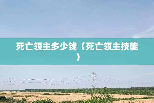 死亡领主多少钱(死亡领主技能) 死亡领主多少钱(死亡领主技能)