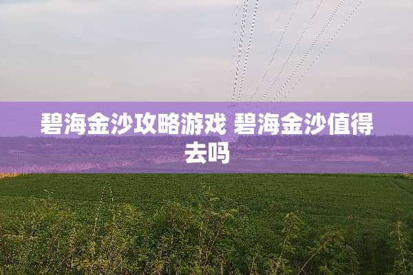 碧海金沙攻略游戏 碧海金沙值得去吗