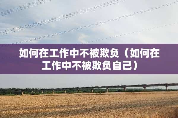 如何在工作中不被欺负（如何在工作中不被欺负自己）