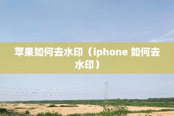 苹果如何去水印（iphone 如何去水印）