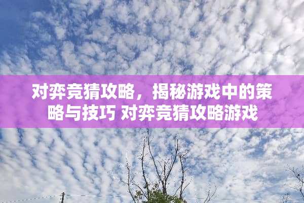 对弈竞猜攻略,揭秘游戏中的策略与技巧 对弈竞猜攻略游戏 对弈竞猜攻略,揭秘游戏中的策略与技巧 对弈竞猜攻略游戏