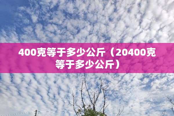 400克等于多少公斤（20400克等于多少公斤）
