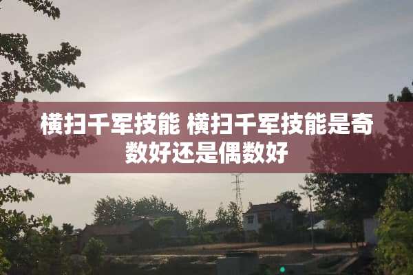 横扫千军技能 横扫千军技能是奇数好还是偶数好 横扫千军技能 横扫千军技能是奇数好还是偶数好