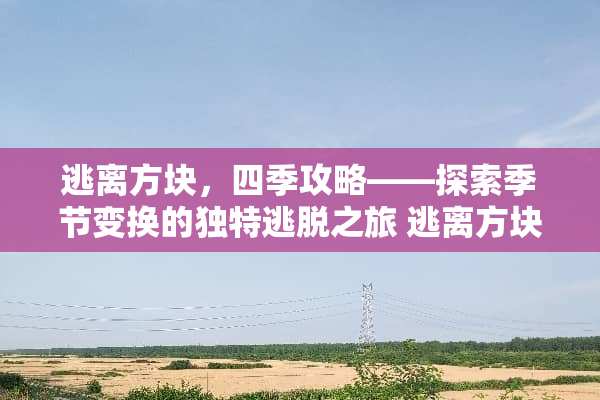 逃离方块，四季攻略——探索季节变换的独特逃脱之旅 逃离方块四季攻略
