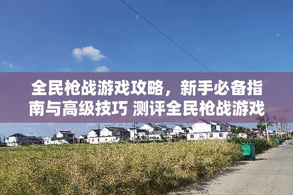 全民枪战游戏攻略，新手必备指南与高级技巧 测评全民枪战游戏攻略