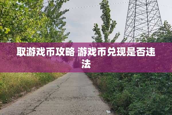 取游戏币攻略 游戏币兑现是否违法