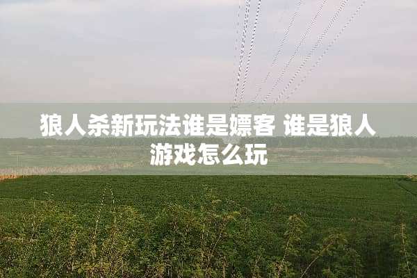 狼人杀新玩法谁是*客 谁是狼人游戏怎么玩